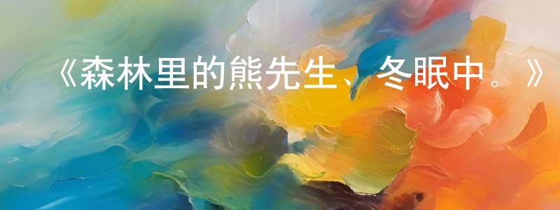 曹瑞彬的動漫綜藝大全,《森林里的熊先生、冬眠中。》詳情介紹_森林里的熊先生、冬眠中。已完結在線觀看_森林里的熊先生、冬眠中。迅雷下載_日漫